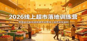 2026线上超市落地训练营，零基础也能快速搭建并运营线上超市实现盈利-金易项目网