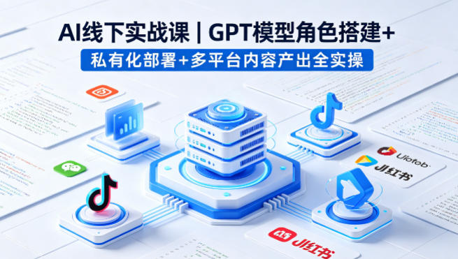 AI线下实战课，GPT模型角色搭建+私有化部署+多平台内容产出全实操-金易项目网