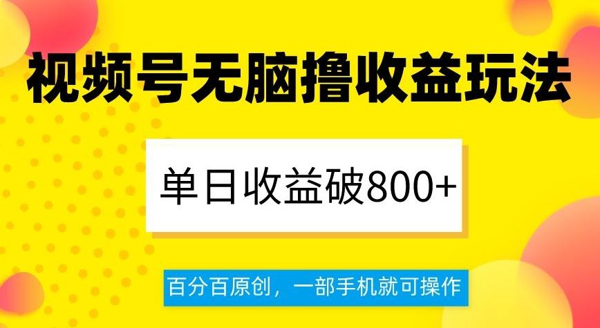 视频号无脑撸收益玩法，单日收益破800+，百分百原创，一部手机就可操作【揭秘】-金易项目网