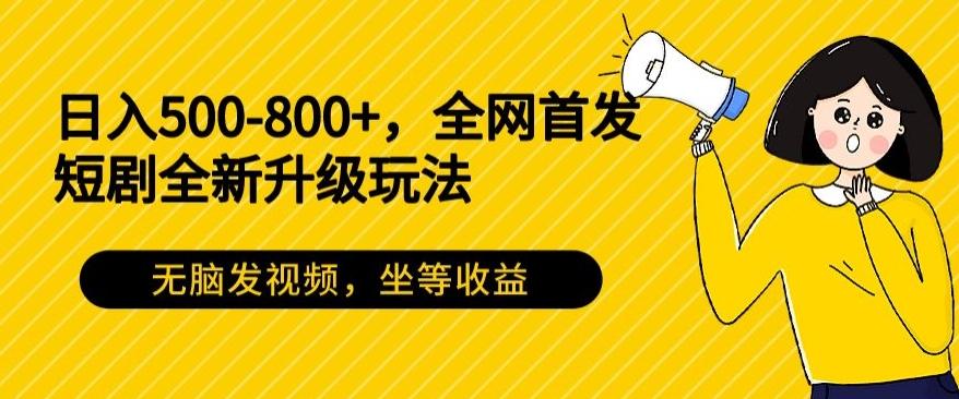 日入500-800+，全网首发短剧全新玩法，无脑发视频，坐等收益-金易项目网