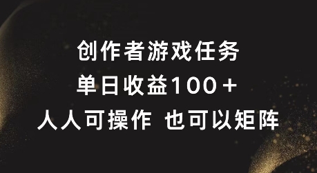 创作者游戏任务，单日收益100+，可矩阵操作【揭秘】-金易项目网