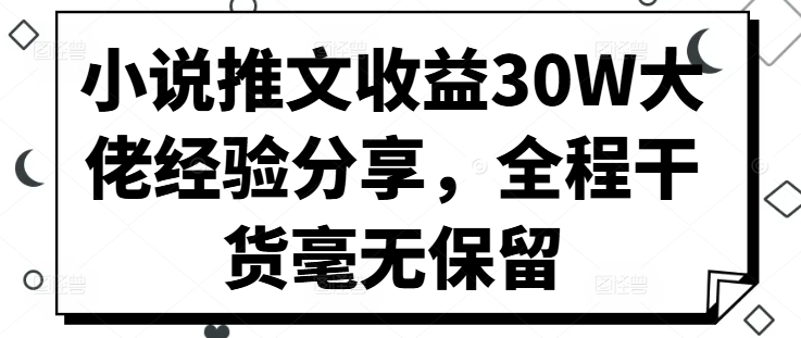 小说推文收益30W大佬经验分享，全程干货毫无保留-金易项目网