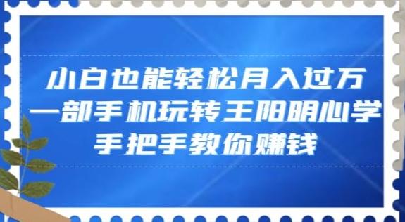 小白也能轻松月入过万，一部手机玩转王阳明心学，手把手教你赚钱【揭秘】-金易项目网