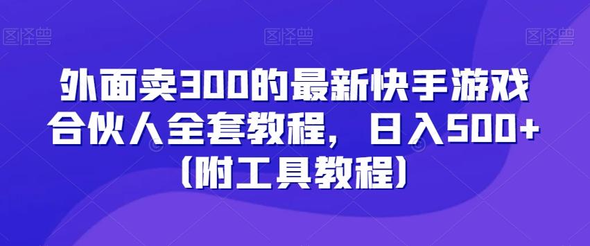外面卖300的最新快手游戏合伙人全套教程，日入500+（附工具教程）-金易项目网