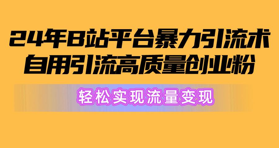 2024年B站平台暴力引流术，自用引流高质量创业粉，轻松实现流量变现！-金易项目网
