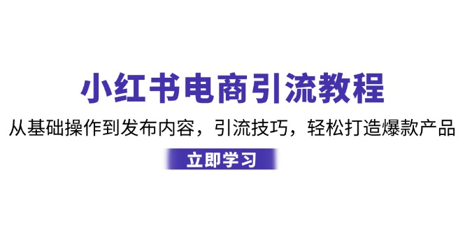小红书电商引流教程：从基础操作到发布内容，引流技巧，轻松打造爆款产品-金易项目网
