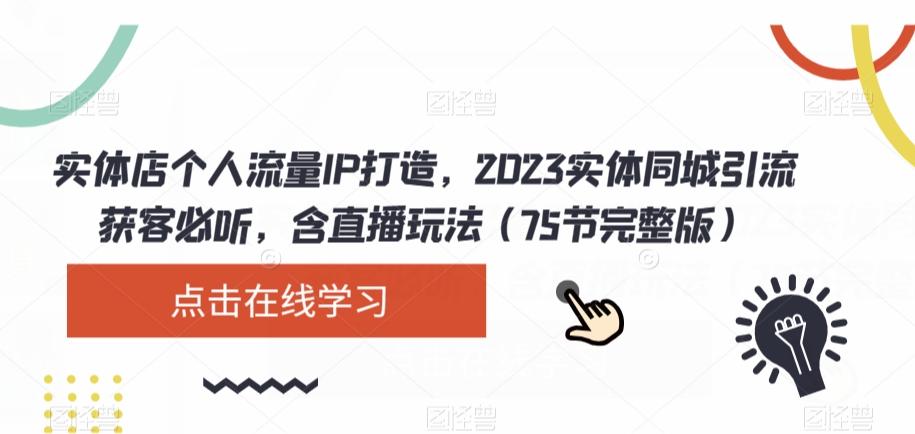实体店个人流量IP打造，2023实体同城引流获客必听，含直播玩法（75节完整版）-金易项目网