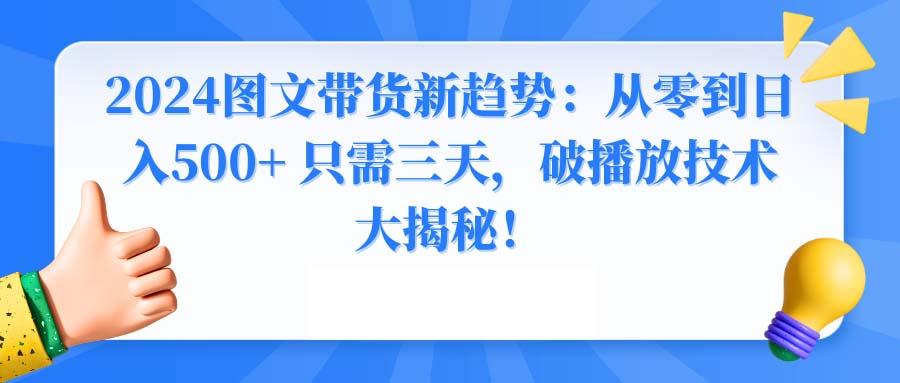 2024图文带货新趋势：从零到日入500+ 只需三天，破播放技术大揭秘！-金易项目网