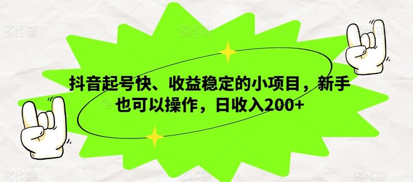 抖音起号快、收益稳定的小项目，新手也可以操作，日收入200+-金易项目网