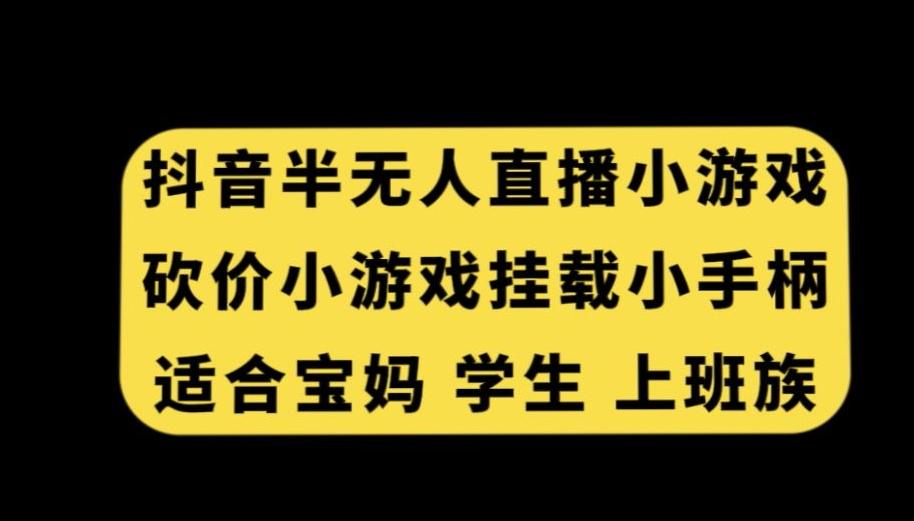 抖音半无人直播砍价小游戏，挂载游戏小手柄，适合宝妈学生上班族【揭秘】-金易项目网