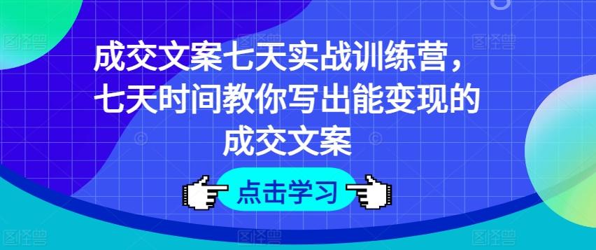 成交文案七天实战训练营，七天时间教你写出能变现的成交文案-金易项目网