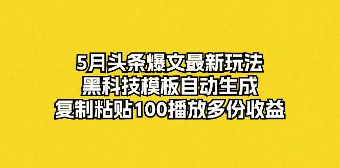 5月头条爆文最新玩法，黑科技模板自动生成，复制粘贴100播放多份收益-金易项目网