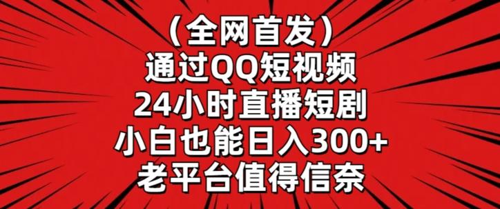 全网首发，通过QQ短视频24小时直播短剧，小白也能日入300+【揭秘】-金易项目网