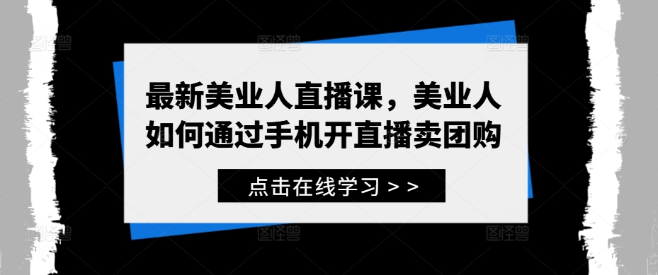 最新美业人直播课，美业人如何通过手机开直播卖团购-金易项目网
