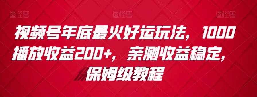 视频号年底最火好运玩法，1000播放收益200+，亲测收益稳定，保姆级教程-金易项目网