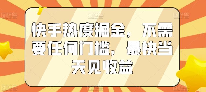 快手热度掘金，不需要任何门槛，最快当天见收益【揭秘】-金易项目网