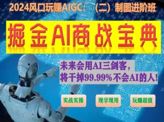 掘金AI商战宝典进阶班：如何用AI绘画设计(实战实操 现学现用 玩赚超值)-金易项目网