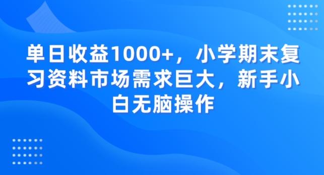 单日收益1000+，小学期末复习资料市场需求巨大，新手小白无脑操作-金易项目网