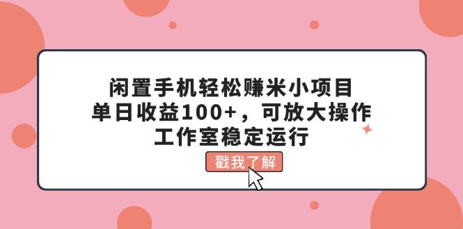 闲置手机轻松赚米小项目，单日收益100+，可放大操作，工作室稳定运行-金易项目网