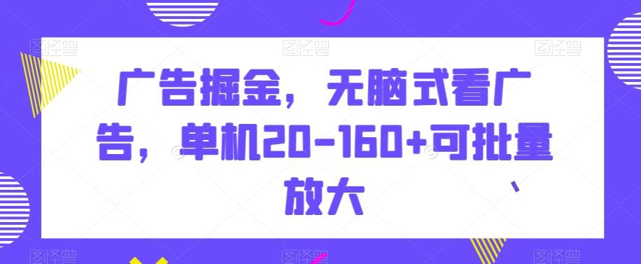 广告掘金，无脑式看广告，单机20-160+可批量放大【揭秘】-金易项目网