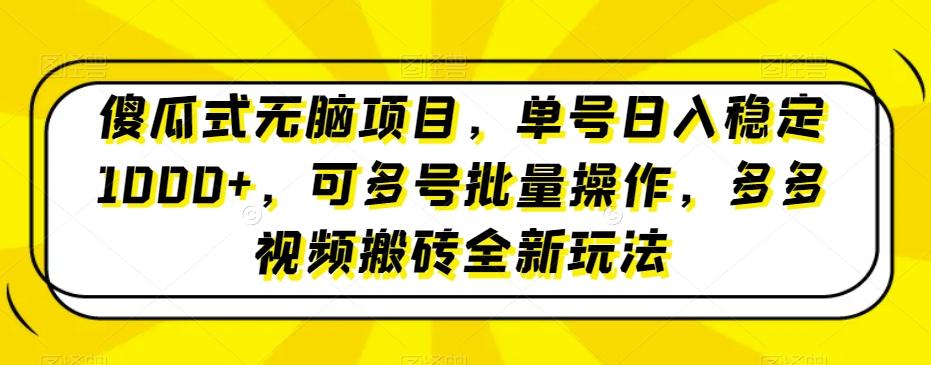 傻瓜式无脑项目，单号日入稳定1000+，可多号批量操作，多多视频搬砖全新玩法-金易项目网