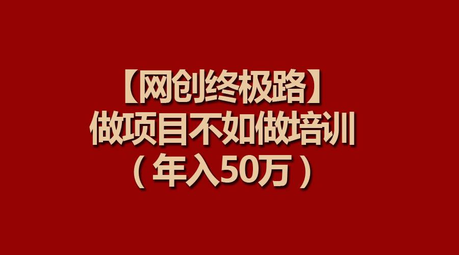 (9550期)【网创终极路】做项目不如做项目培训，年入50万-金易项目网