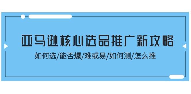 亚马逊核心选品推广新攻略！如何选/能否爆/难或易/如何测/怎么推-金易项目网