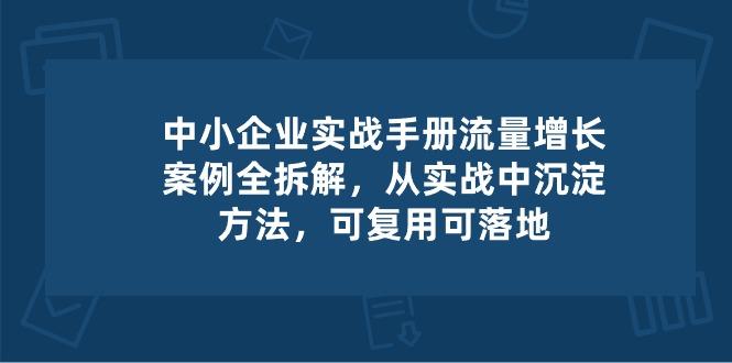 中小 企业 实操手册-流量增长案例拆解，从实操中沉淀方法，可复用可落地-金易项目网