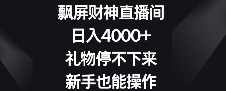 飘屏财神直播间，日入4000+，礼物停不下来，新手也能操作【揭秘】-金易项目网