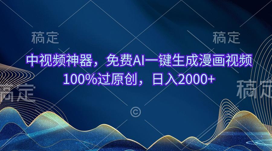中视频神器，免费AI一键生成漫画视频100%过原创，日入2000+-金易项目网