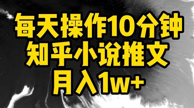 每天操作10分钟，知乎小说推文月入1w+【揭秘】-金易项目网
