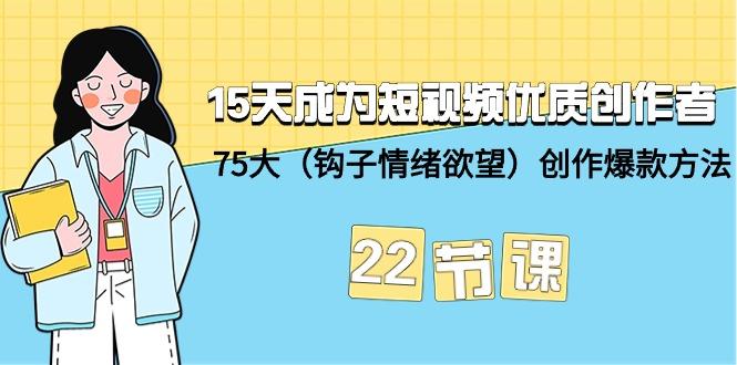 (9476期)15天成为短视频-优质创作者+75大(钩子-情绪欲望)创作爆款方法-22节课-金易项目网