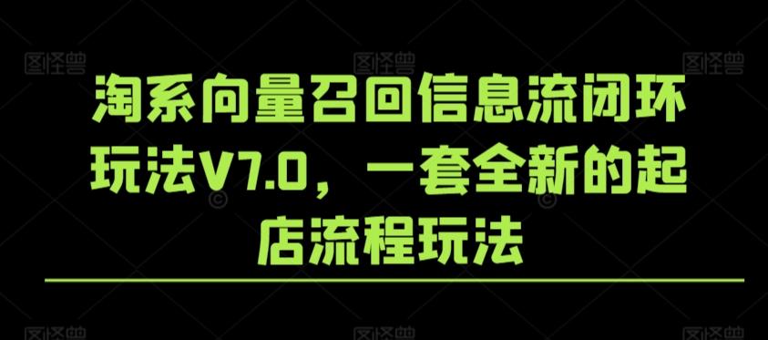 淘系向量召回信息流闭环玩法V7.0，一套全新的起店流程玩法-金易项目网