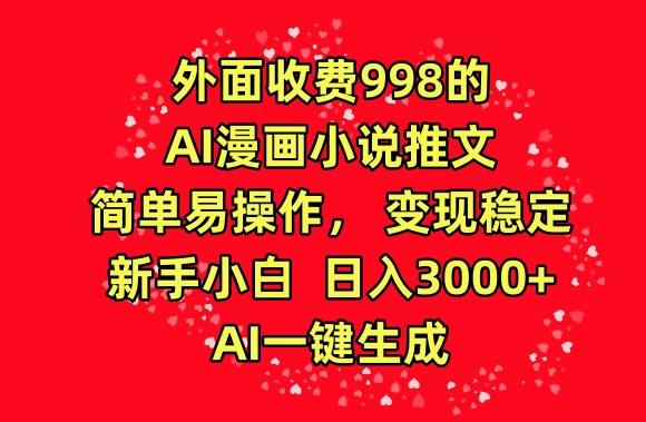 外面收费998的AI漫画小说推文，简单易操作，变现稳定，新手小白日入3000+，AI一键生成【揭秘】-金易项目网