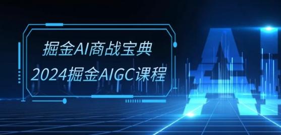 掘金AI商战宝典-系统班：2024掘金AIGC课程(30节视频课)-金易项目网