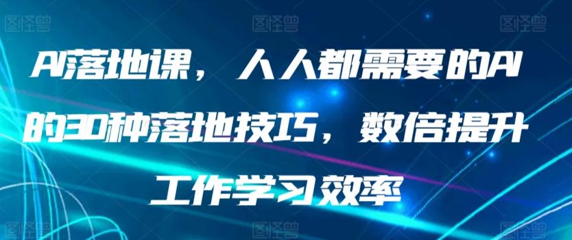 AI落地课，人人都需要的AI的30种落地技巧，数倍提升工作学习效率-金易项目网