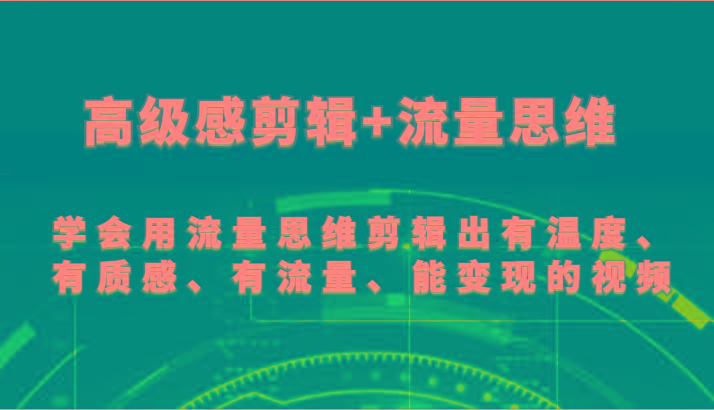 高级感剪辑+流量思维 学会用流量思维剪辑出有温度、有质感、有流量、能变现的视频-金易项目网