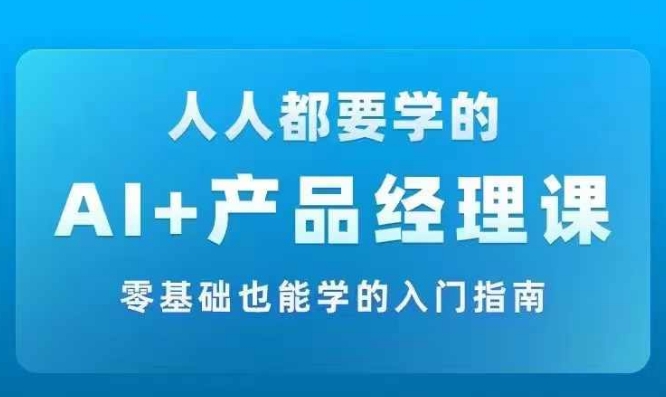 AI +产品经理实战项目必修课，从零到一教你学ai，零基础也能学的入门指南-金易项目网