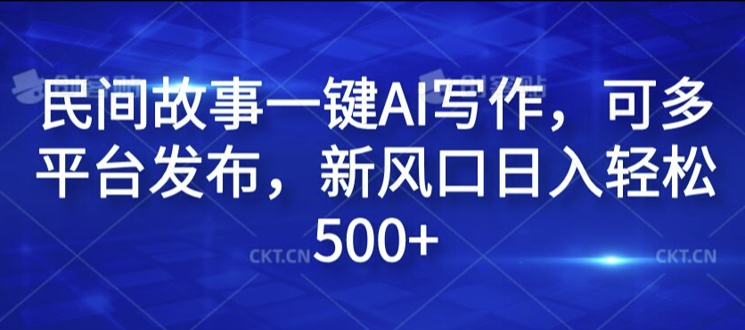 民间故事一键AI写作，可多平台发布，新风口日入轻松500+【揭秘】-金易项目网