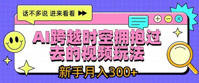 AI跨越时空拥抱过去的视频玩法，新手月入3000+【揭秘】-金易项目网