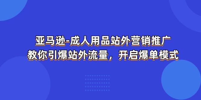 亚马逊-成人用品 站外营销推广  教你引爆站外流量，开启爆单模式-金易项目网