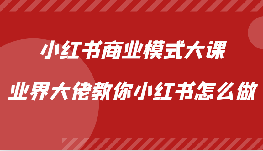 小红书商业模式大课，业界大佬教你小红书怎么做【视频课】-金易项目网