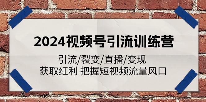 2024视频号引流训练营：引流/裂变/直播/变现 获取红利 把握短视频流量风口-金易项目网