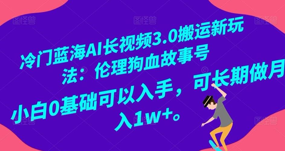 冷门蓝海AI长视频3.0搬运新玩法：伦理狗血故事号，小白0基础可以入手，可长期做月入1w+【揭秘】-金易项目网