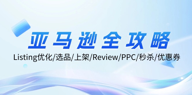 亚马逊全攻略：Listing优化/选品/上架/Review/PPC/秒杀/优惠券/无水印课-金易项目网