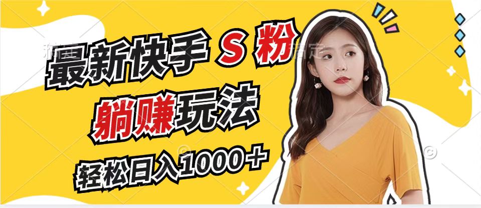 最新快手S粉赛道，简单无脑拉爆流量躺赚玩法，轻松日入1000＋-金易项目网