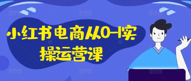 小红书电商从0-1实操运营课，小红书手机实操小红书/IP和私域课/小红书电商电脑实操板块等-金易项目网