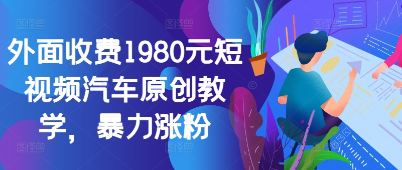 外面收费1980元短视频汽车原创教学，暴力涨粉-金易项目网