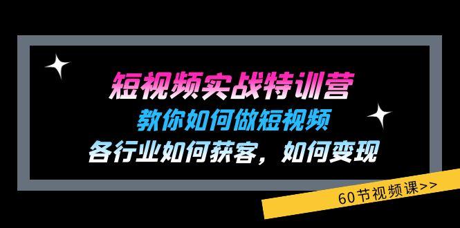 短视频实战特训营：教你如何做短视频，各行业如何获客，如何变现 (60节)-金易项目网