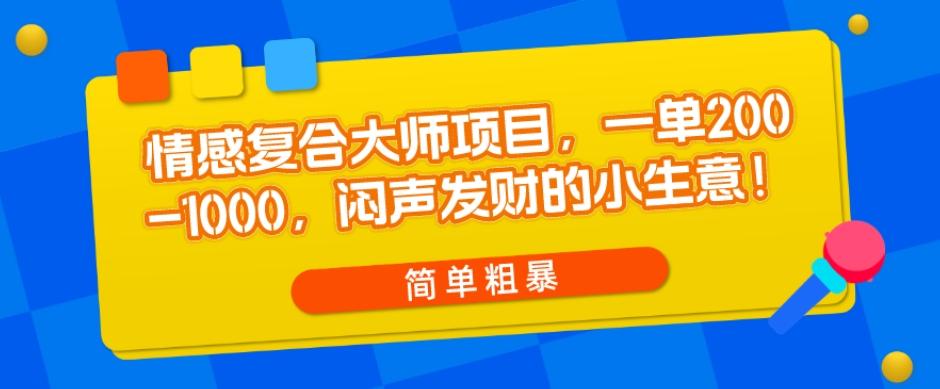 情感复合大师项目，一单200-1000，闷声发财的小生意，简单粗暴！-金易项目网